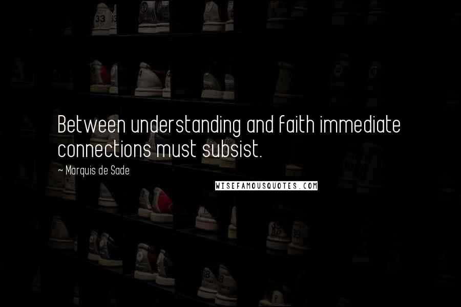 Marquis De Sade Quotes: Between understanding and faith immediate connections must subsist.