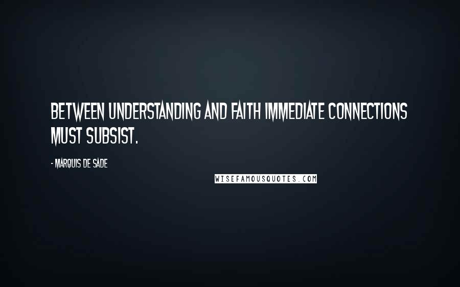 Marquis De Sade Quotes: Between understanding and faith immediate connections must subsist.