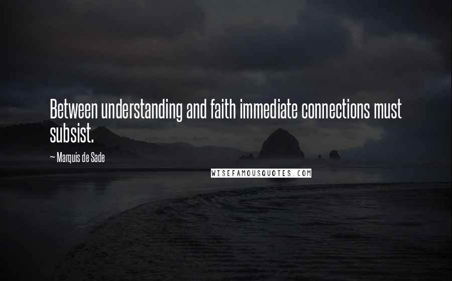 Marquis De Sade Quotes: Between understanding and faith immediate connections must subsist.