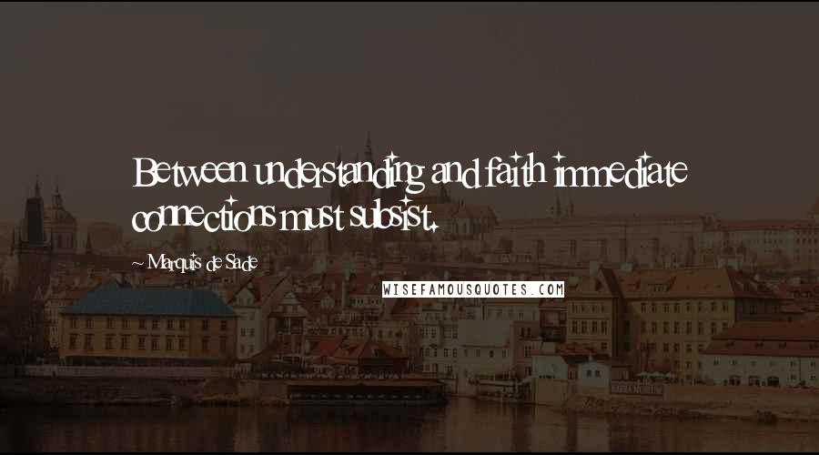 Marquis De Sade Quotes: Between understanding and faith immediate connections must subsist.