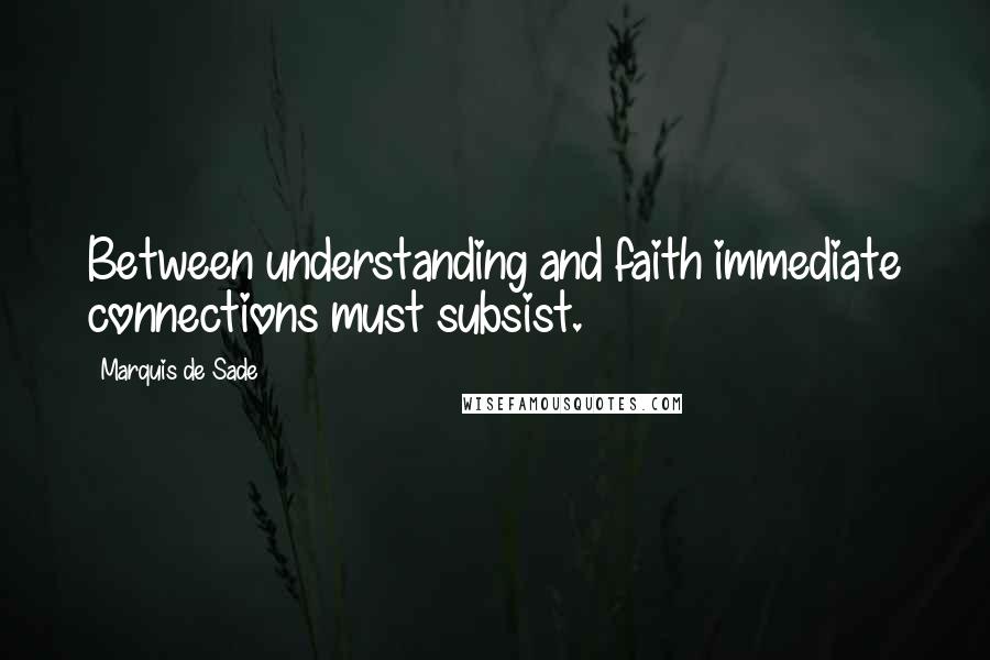 Marquis De Sade Quotes: Between understanding and faith immediate connections must subsist.