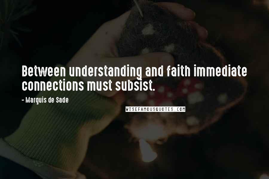 Marquis De Sade Quotes: Between understanding and faith immediate connections must subsist.