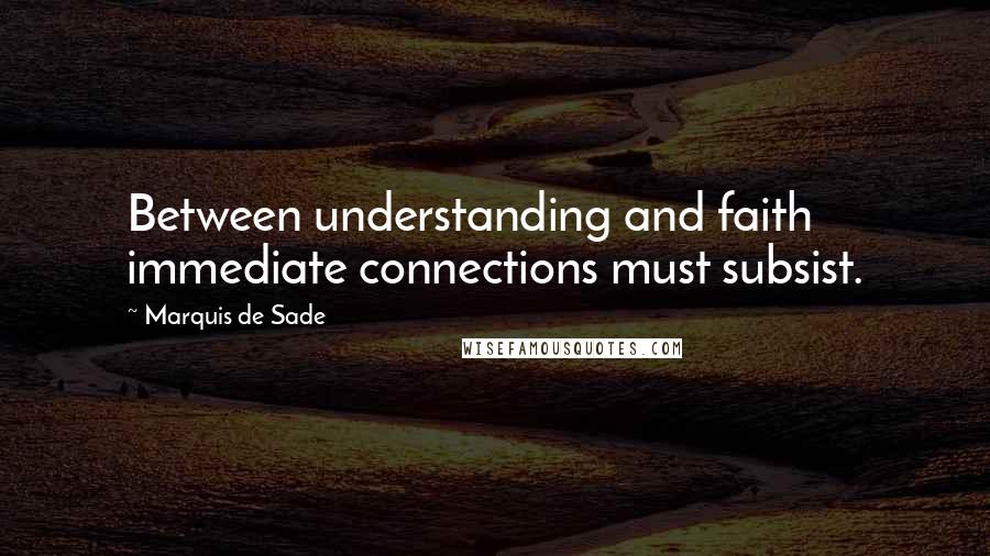 Marquis De Sade Quotes: Between understanding and faith immediate connections must subsist.