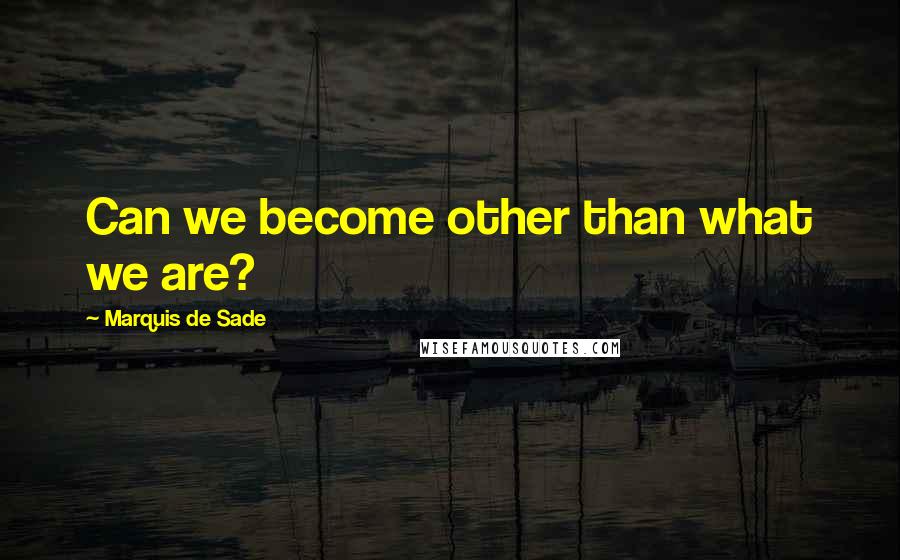 Marquis De Sade Quotes: Can we become other than what we are?