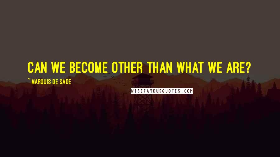 Marquis De Sade Quotes: Can we become other than what we are?