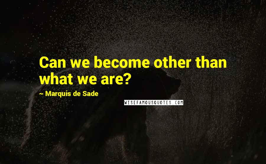 Marquis De Sade Quotes: Can we become other than what we are?