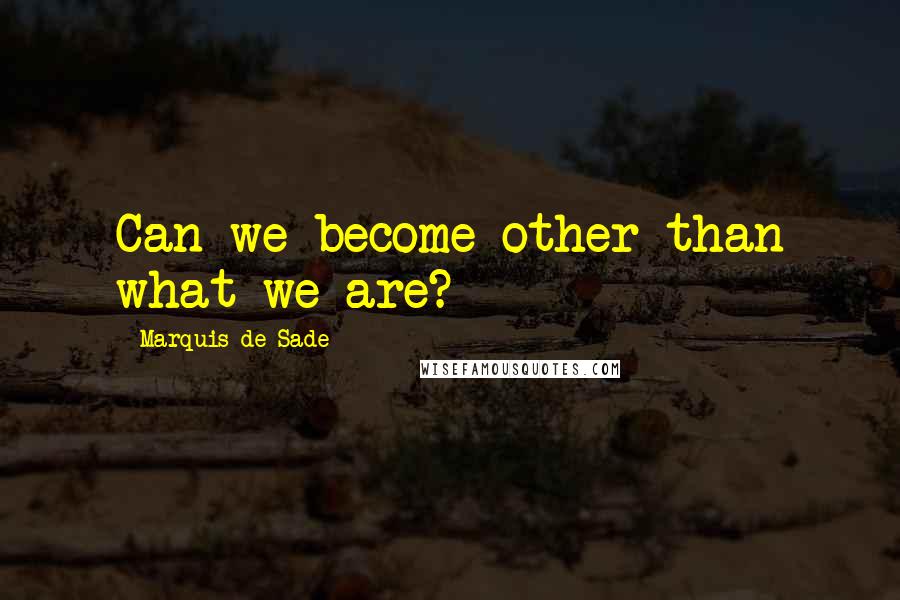 Marquis De Sade Quotes: Can we become other than what we are?