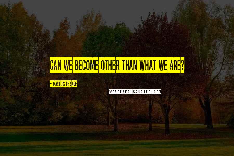 Marquis De Sade Quotes: Can we become other than what we are?
