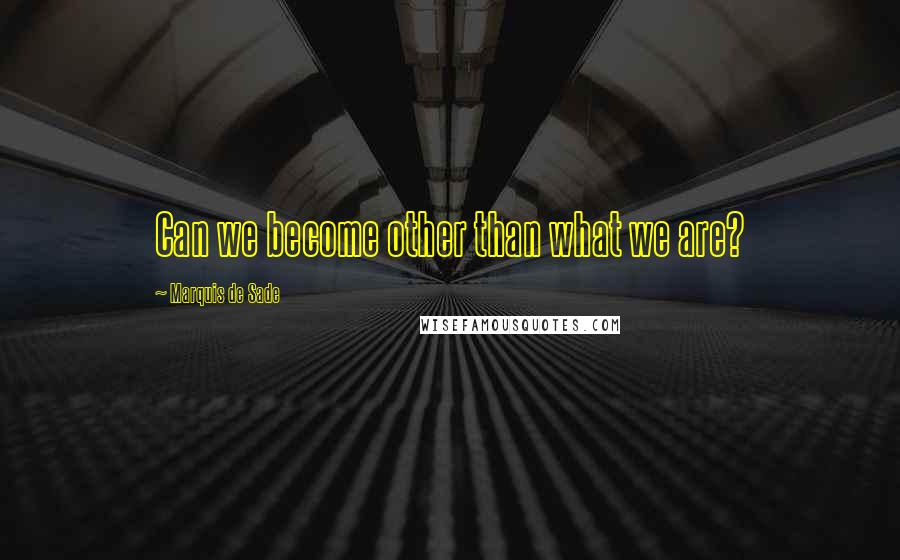 Marquis De Sade Quotes: Can we become other than what we are?