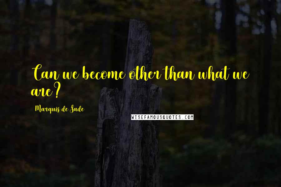 Marquis De Sade Quotes: Can we become other than what we are?