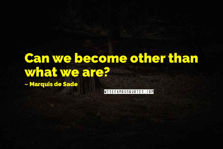 Marquis De Sade Quotes: Can we become other than what we are?