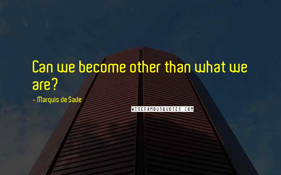 Marquis De Sade Quotes: Can we become other than what we are?