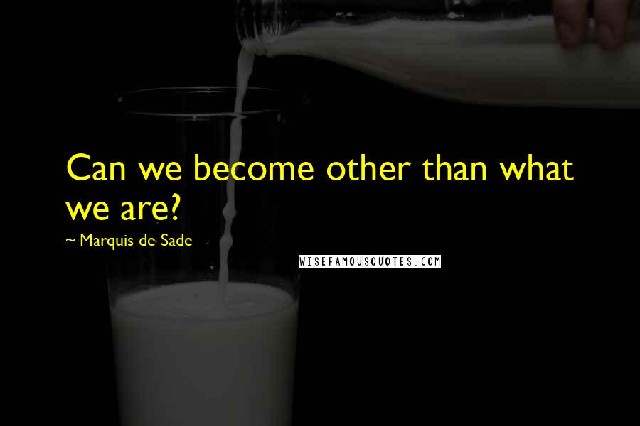 Marquis De Sade Quotes: Can we become other than what we are?