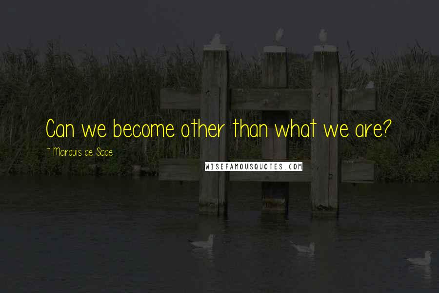 Marquis De Sade Quotes: Can we become other than what we are?