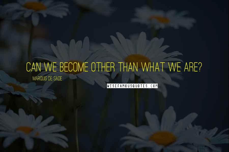 Marquis De Sade Quotes: Can we become other than what we are?