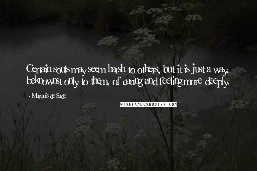 Marquis De Sade Quotes: Certain souls may seem harsh to others, but it is just a way, beknownst only to them, of caring and feeling more deeply.