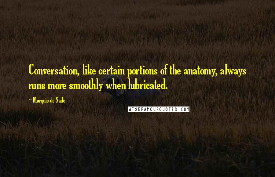 Marquis De Sade Quotes: Conversation, like certain portions of the anatomy, always runs more smoothly when lubricated.