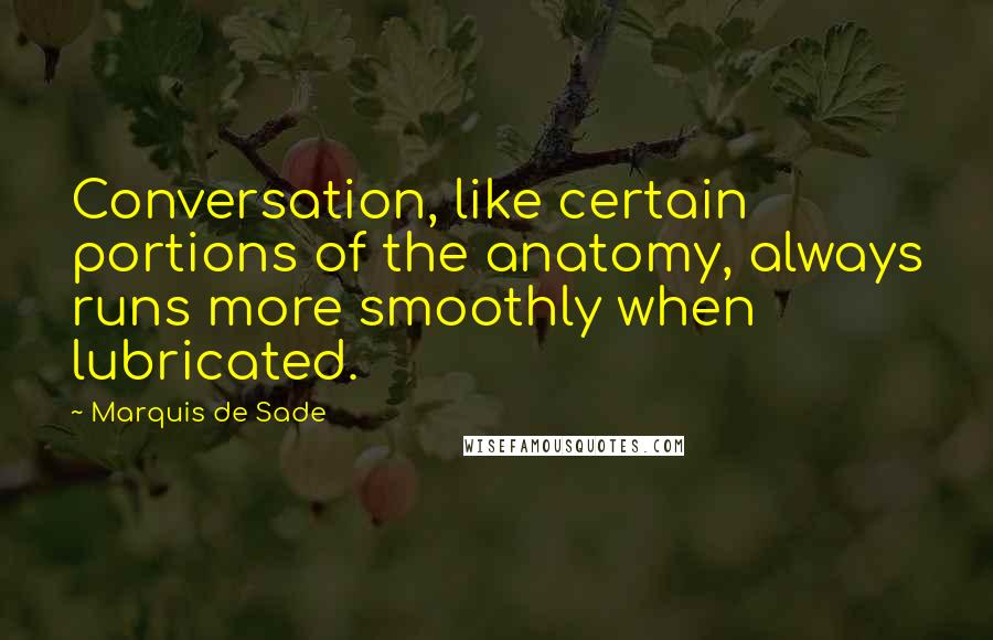 Marquis De Sade Quotes: Conversation, like certain portions of the anatomy, always runs more smoothly when lubricated.