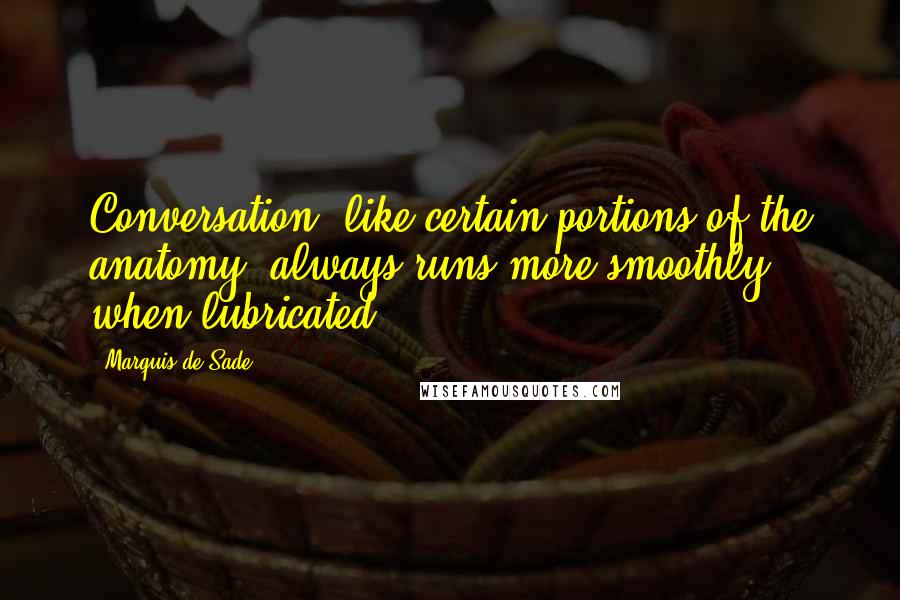 Marquis De Sade Quotes: Conversation, like certain portions of the anatomy, always runs more smoothly when lubricated.