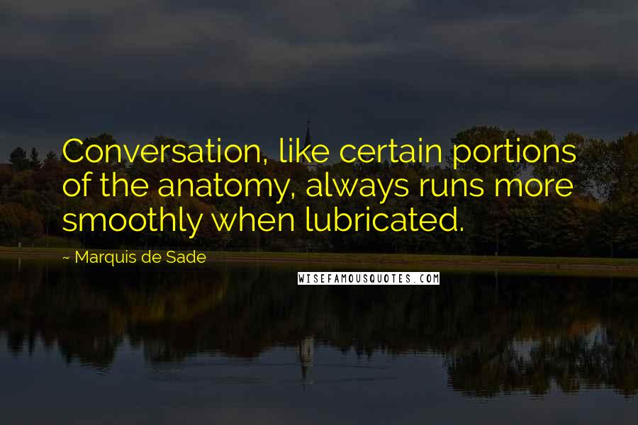 Marquis De Sade Quotes: Conversation, like certain portions of the anatomy, always runs more smoothly when lubricated.