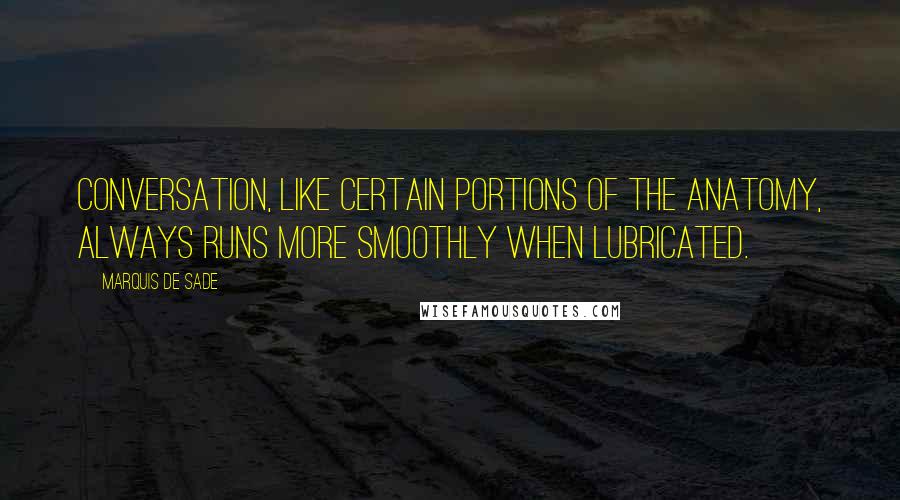 Marquis De Sade Quotes: Conversation, like certain portions of the anatomy, always runs more smoothly when lubricated.