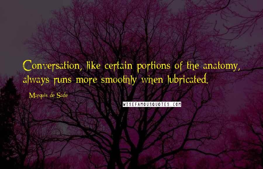 Marquis De Sade Quotes: Conversation, like certain portions of the anatomy, always runs more smoothly when lubricated.