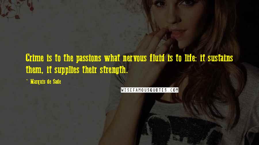 Marquis De Sade Quotes: Crime is to the passions what nervous fluid is to life: it sustains them, it supplies their strength.