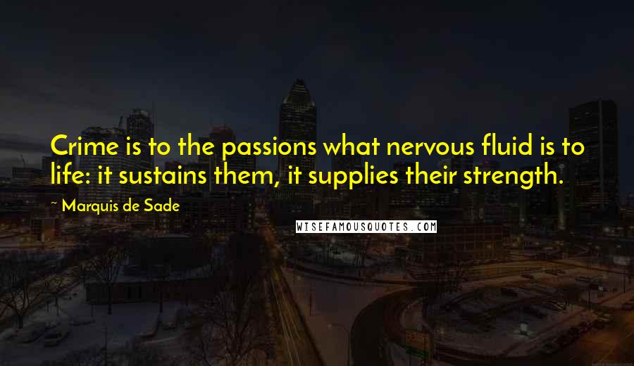 Marquis De Sade Quotes: Crime is to the passions what nervous fluid is to life: it sustains them, it supplies their strength.