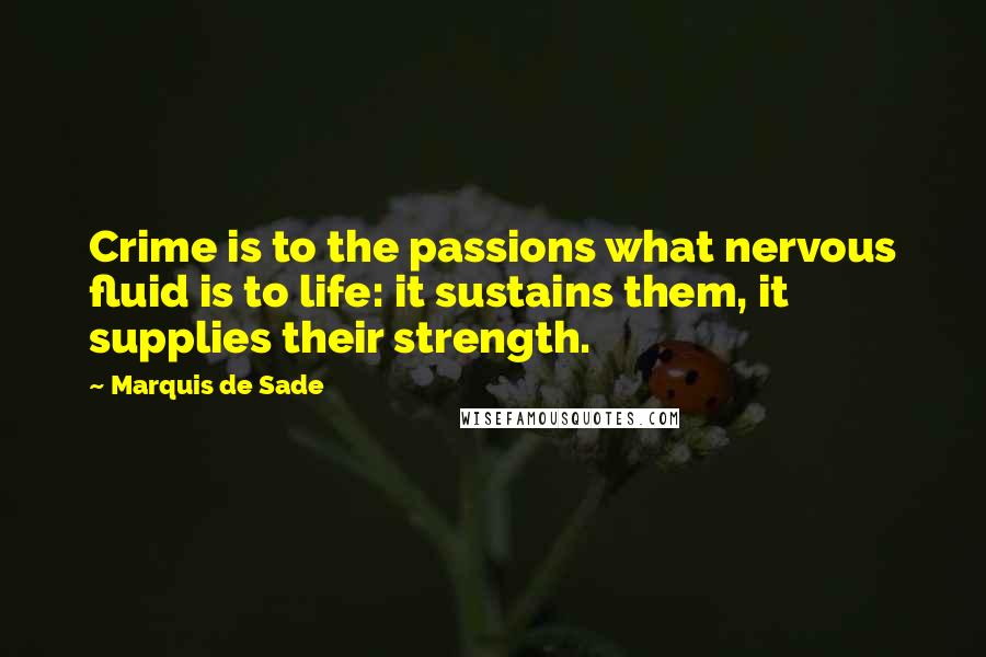 Marquis De Sade Quotes: Crime is to the passions what nervous fluid is to life: it sustains them, it supplies their strength.