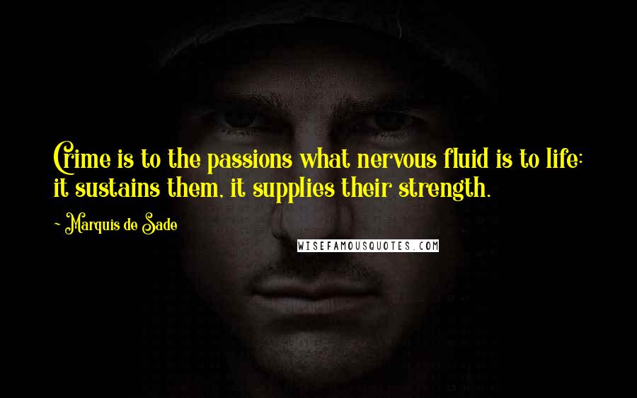 Marquis De Sade Quotes: Crime is to the passions what nervous fluid is to life: it sustains them, it supplies their strength.