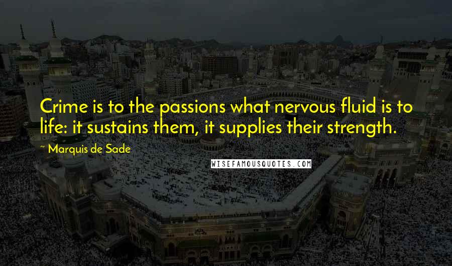 Marquis De Sade Quotes: Crime is to the passions what nervous fluid is to life: it sustains them, it supplies their strength.