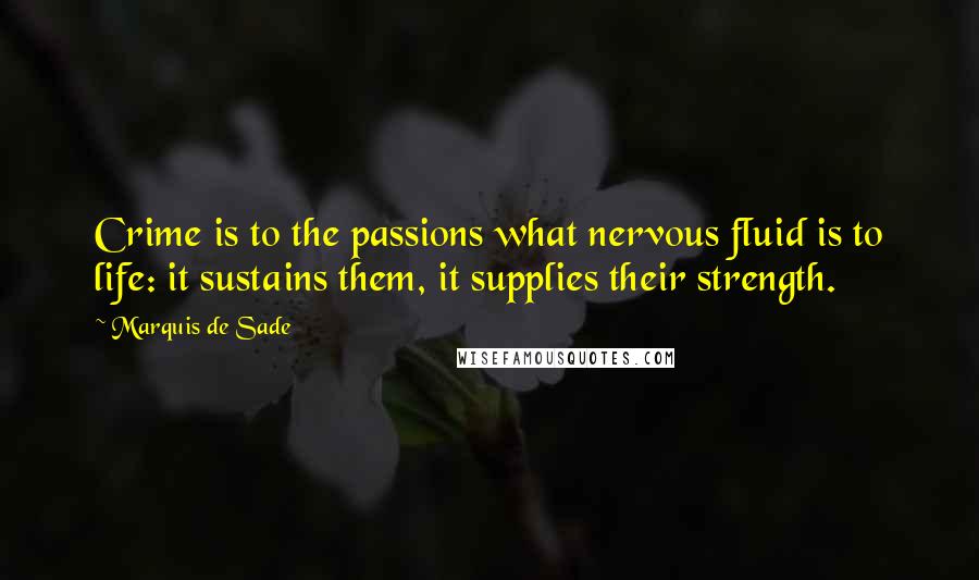 Marquis De Sade Quotes: Crime is to the passions what nervous fluid is to life: it sustains them, it supplies their strength.