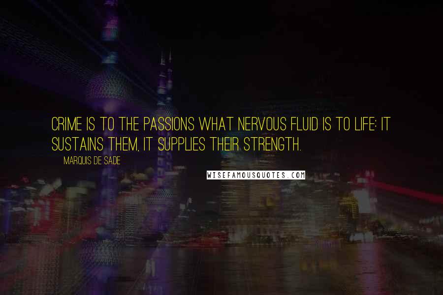 Marquis De Sade Quotes: Crime is to the passions what nervous fluid is to life: it sustains them, it supplies their strength.