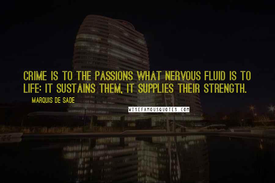 Marquis De Sade Quotes: Crime is to the passions what nervous fluid is to life: it sustains them, it supplies their strength.