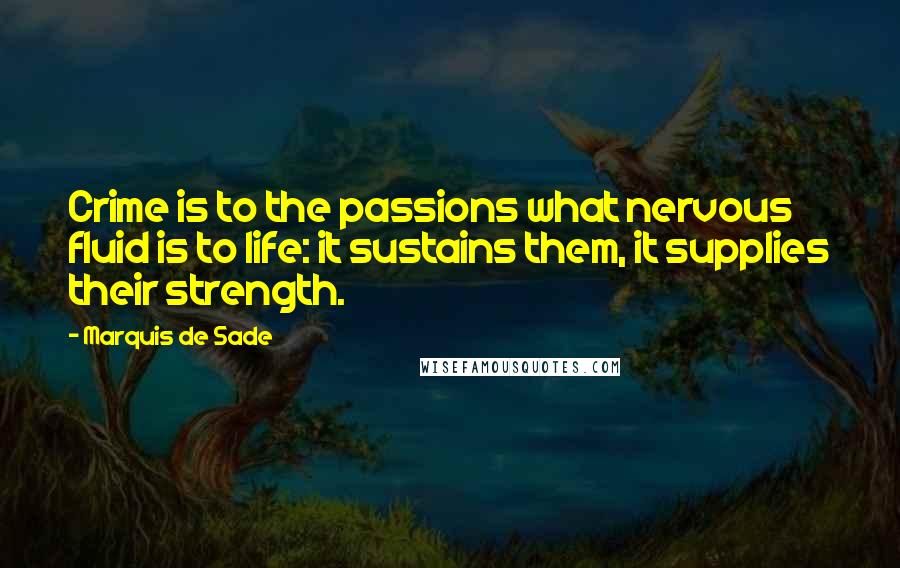 Marquis De Sade Quotes: Crime is to the passions what nervous fluid is to life: it sustains them, it supplies their strength.