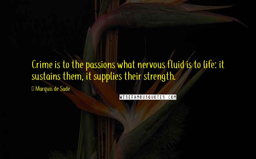 Marquis De Sade Quotes: Crime is to the passions what nervous fluid is to life: it sustains them, it supplies their strength.