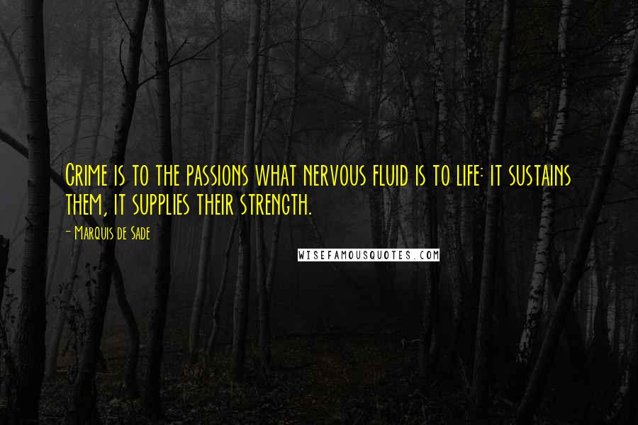 Marquis De Sade Quotes: Crime is to the passions what nervous fluid is to life: it sustains them, it supplies their strength.