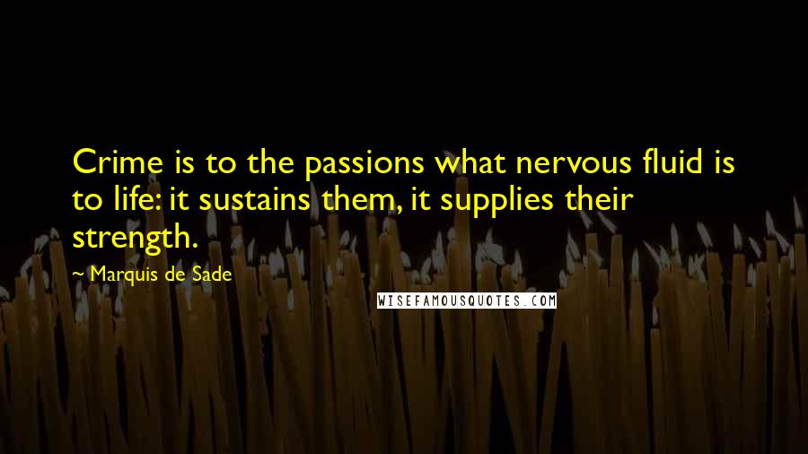 Marquis De Sade Quotes: Crime is to the passions what nervous fluid is to life: it sustains them, it supplies their strength.