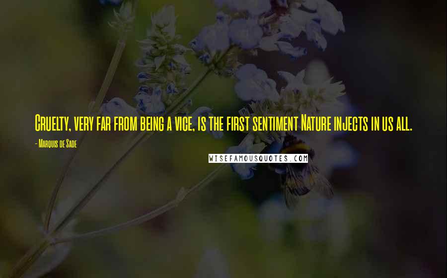 Marquis De Sade Quotes: Cruelty, very far from being a vice, is the first sentiment Nature injects in us all.