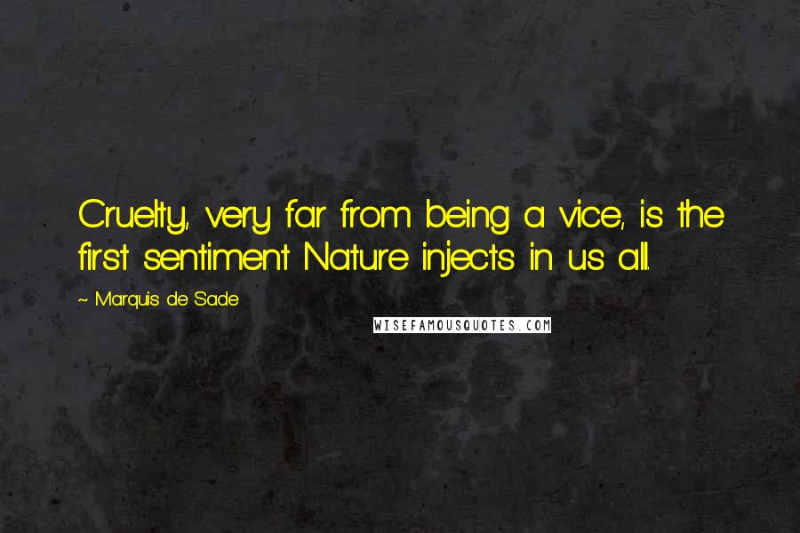 Marquis De Sade Quotes: Cruelty, very far from being a vice, is the first sentiment Nature injects in us all.
