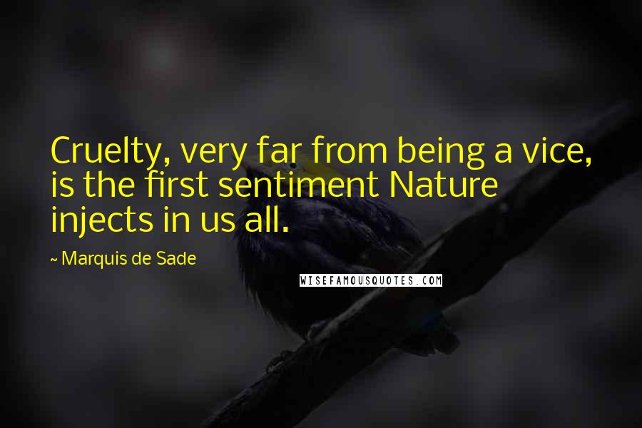 Marquis De Sade Quotes: Cruelty, very far from being a vice, is the first sentiment Nature injects in us all.