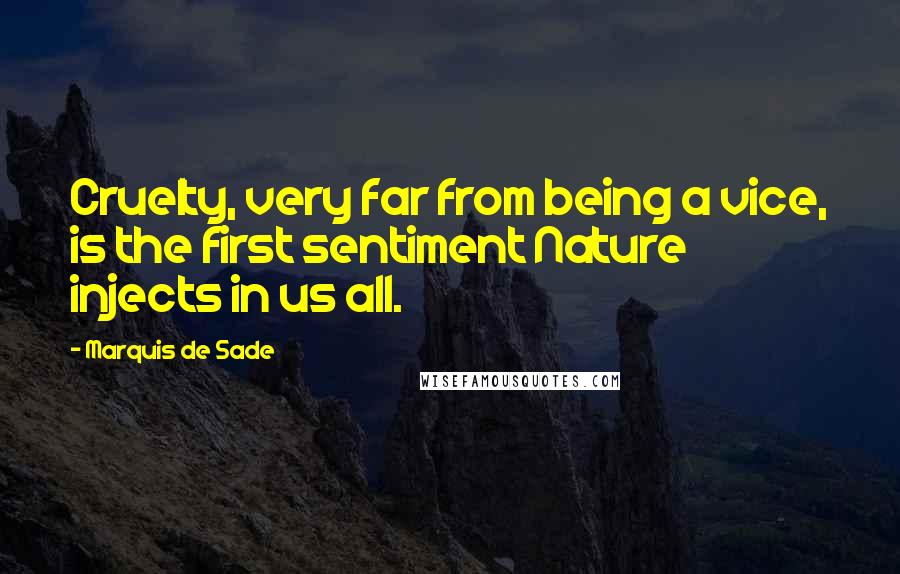 Marquis De Sade Quotes: Cruelty, very far from being a vice, is the first sentiment Nature injects in us all.