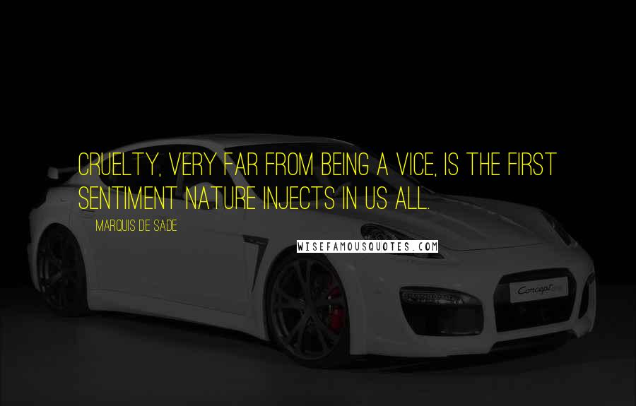 Marquis De Sade Quotes: Cruelty, very far from being a vice, is the first sentiment Nature injects in us all.