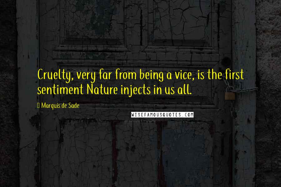 Marquis De Sade Quotes: Cruelty, very far from being a vice, is the first sentiment Nature injects in us all.