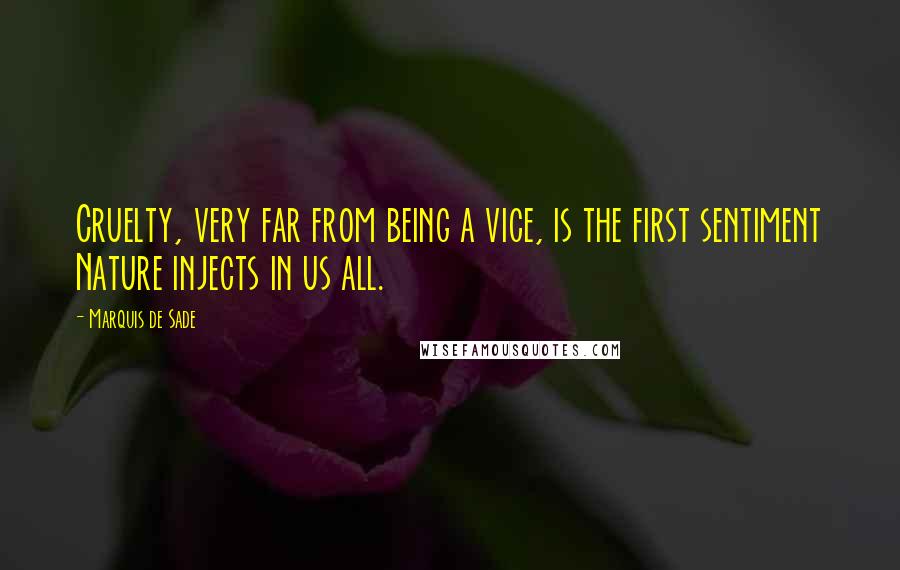 Marquis De Sade Quotes: Cruelty, very far from being a vice, is the first sentiment Nature injects in us all.