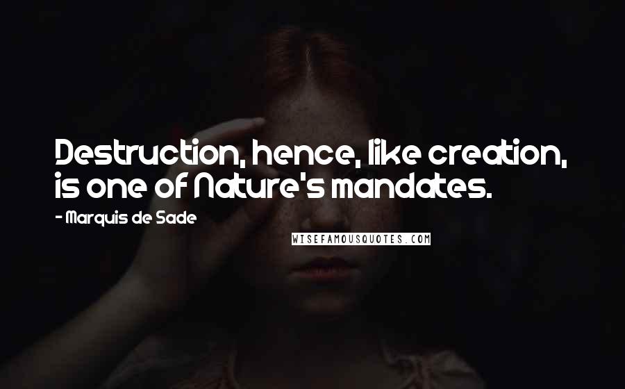 Marquis De Sade Quotes: Destruction, hence, like creation, is one of Nature's mandates.