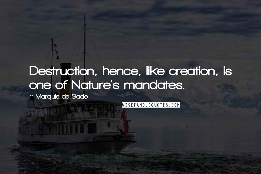 Marquis De Sade Quotes: Destruction, hence, like creation, is one of Nature's mandates.