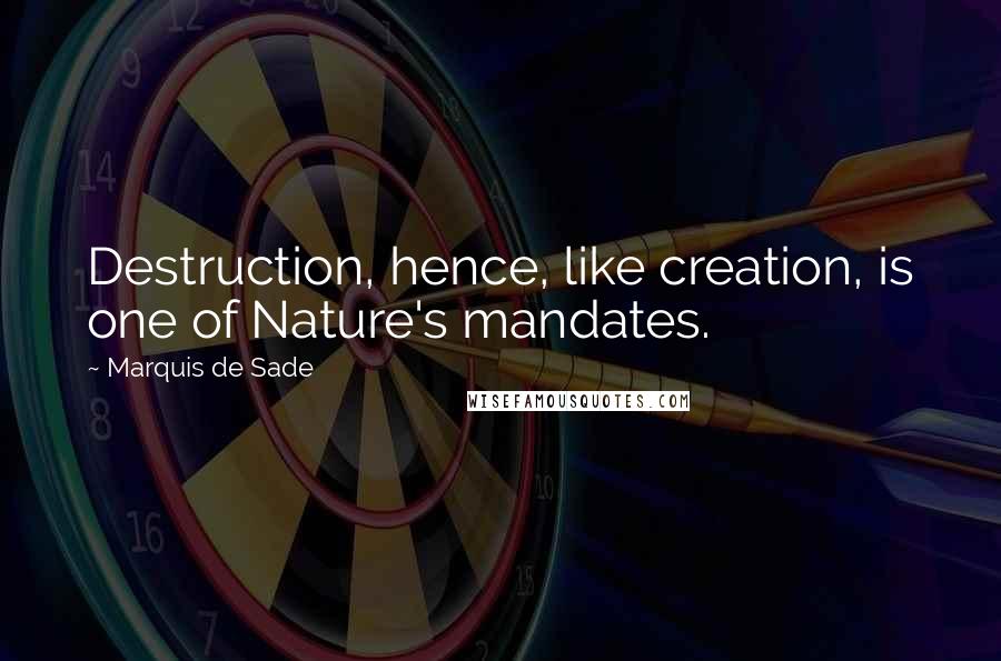 Marquis De Sade Quotes: Destruction, hence, like creation, is one of Nature's mandates.