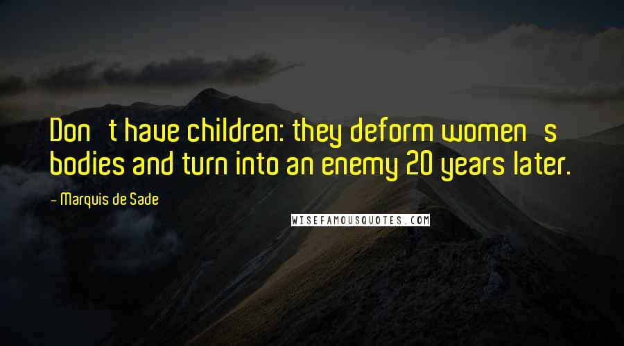 Marquis De Sade Quotes: Don't have children: they deform women's bodies and turn into an enemy 20 years later.