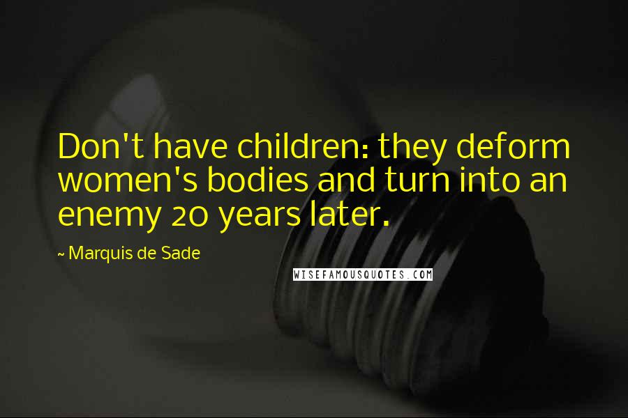 Marquis De Sade Quotes: Don't have children: they deform women's bodies and turn into an enemy 20 years later.